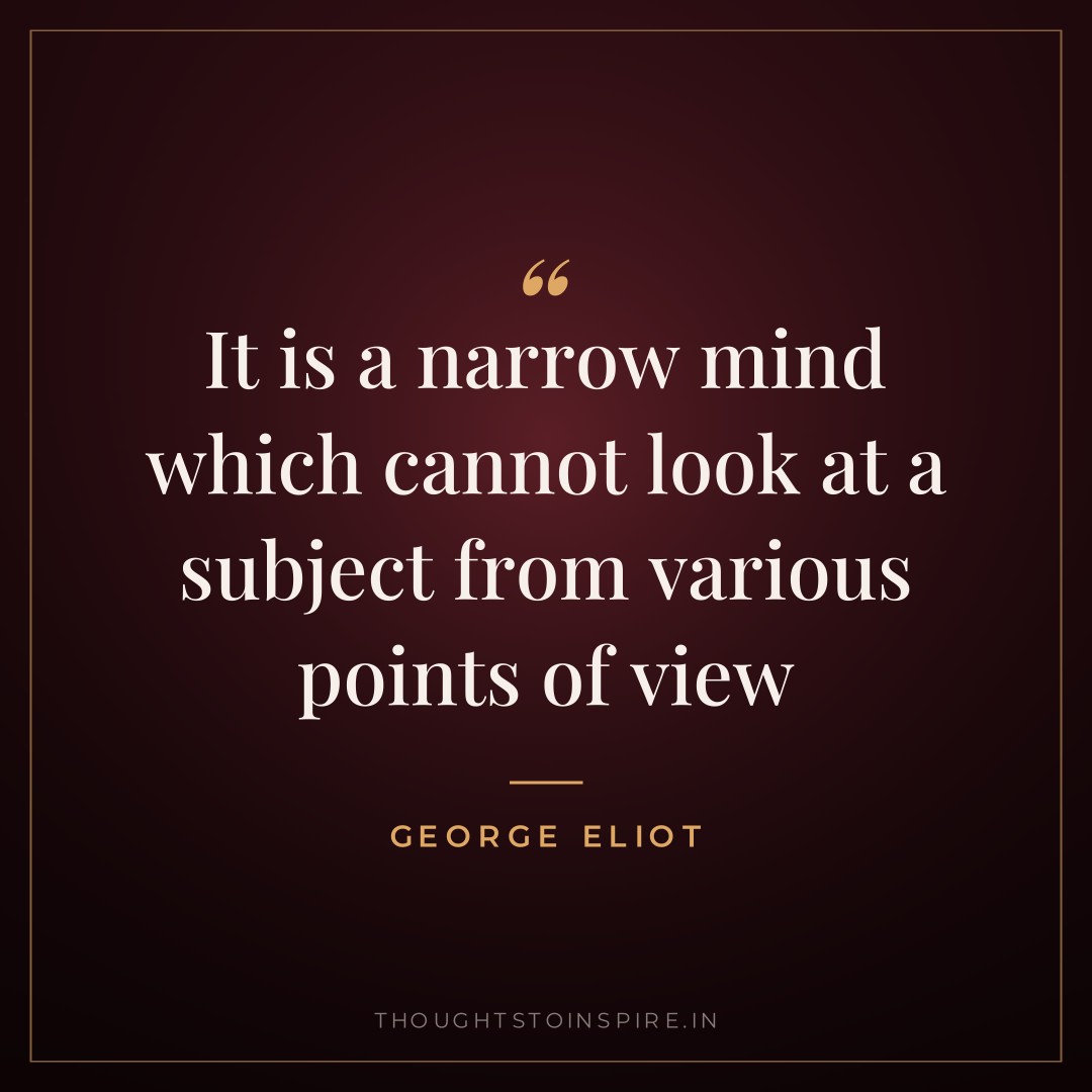 It is a narrow mind which cannot look at a subject from various points of view — George Eliot
