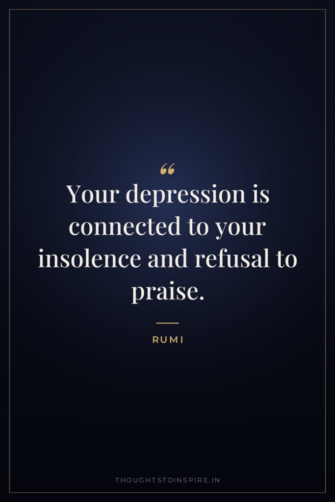 Your depression is connected to your insolence and refusal to praise.