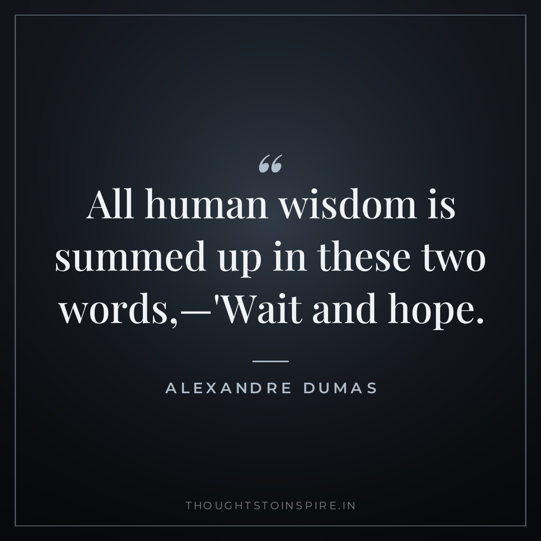 All human wisdom is summed up in these two words,—’Wait and hope.’ — Alexandre Dumas