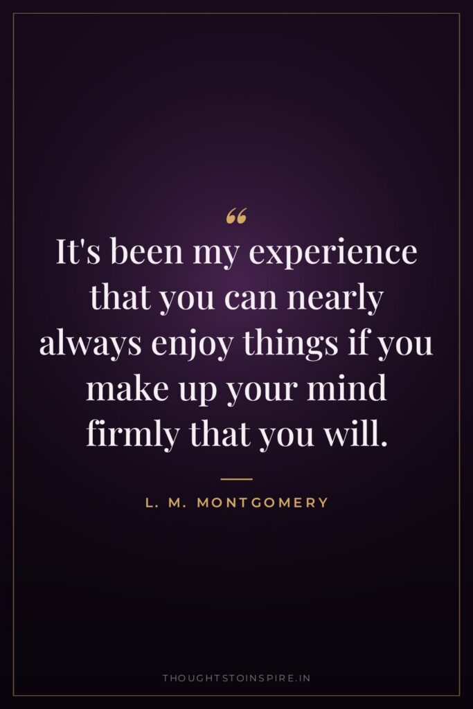 It’s been my experience that you can nearly always enjoy things if you make up your mind firmly that you will.