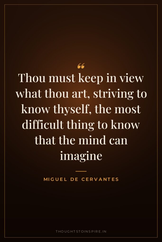 Thou must keep in view what thou art, striving to know thyself, the most difficult thing to know that the mind can imagine