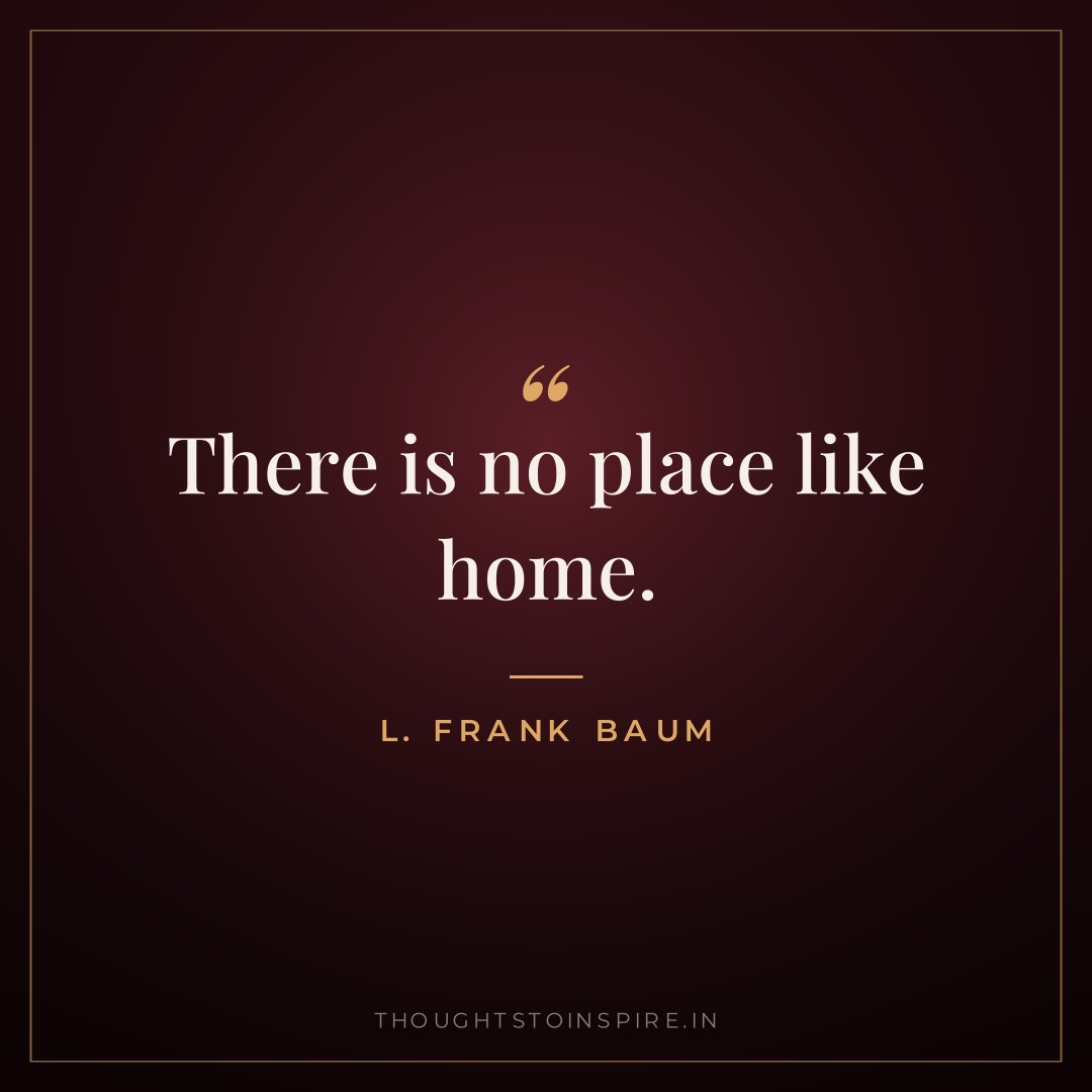 There is no place like home. — L. Frank Baum