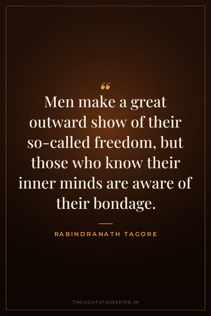 Men make a great outward show of their so-called freedom, but those who know their inner minds are aware of their bondage.