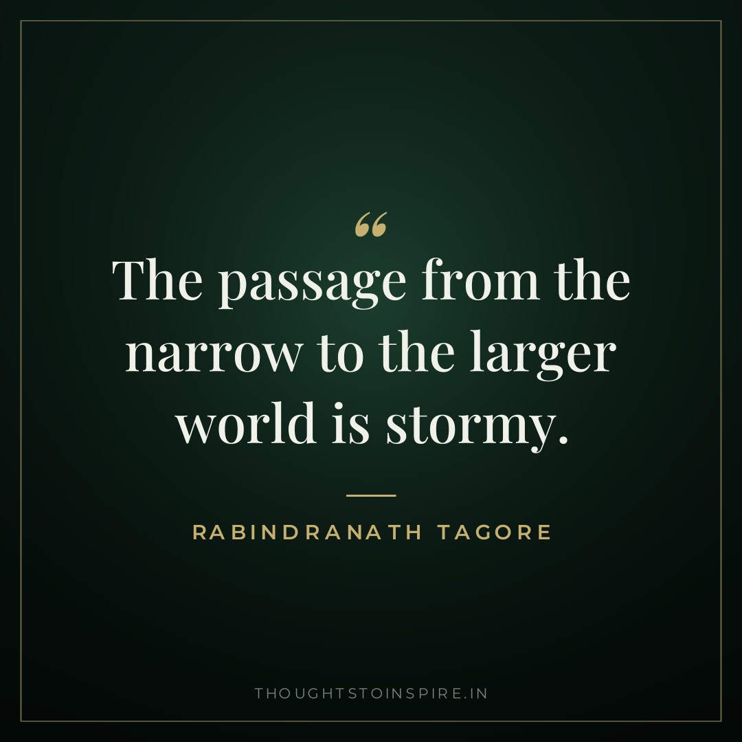 The passage from the narrow to the larger world is stormy. — Rabindranath Tagore
