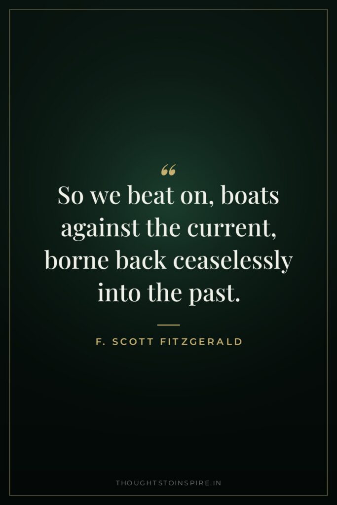 So we beat on, boats against the current, borne back ceaselessly into the past.