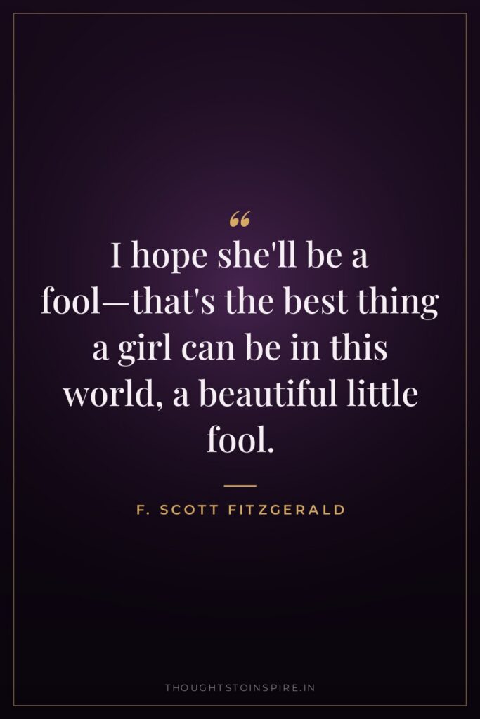 I hope she’ll be a fool—that’s the best thing a girl can be in this world, a beautiful little fool.