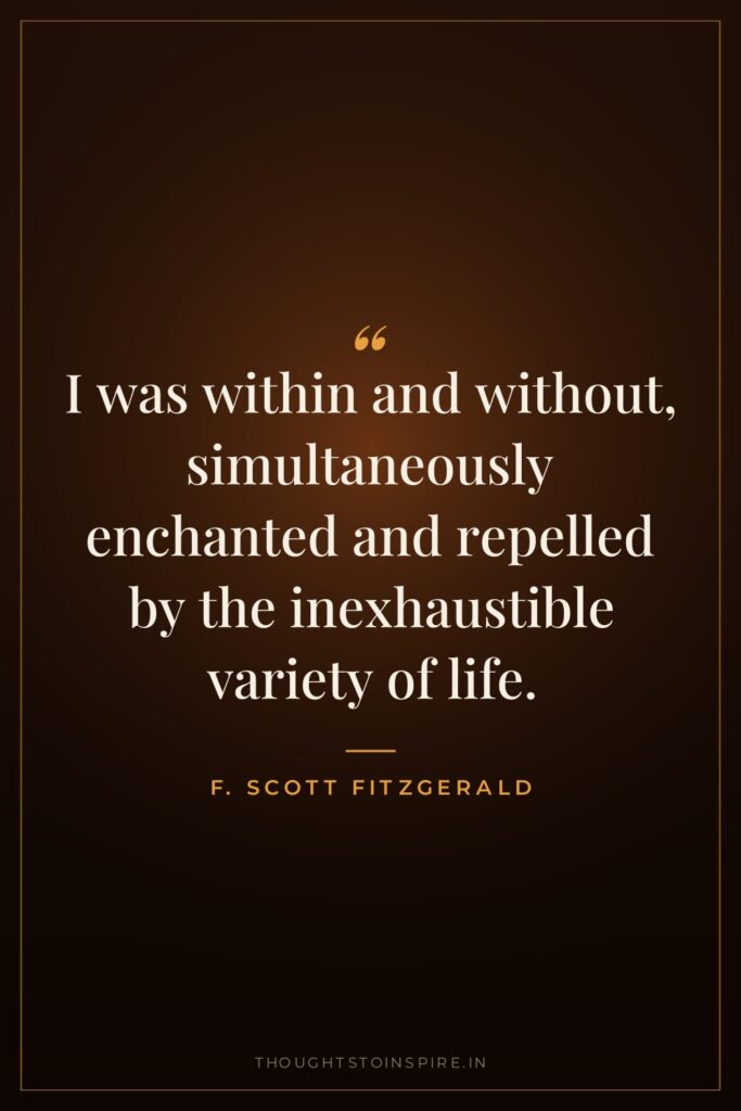 I was within and without, simultaneously enchanted and repelled by the inexhaustible variety of life.