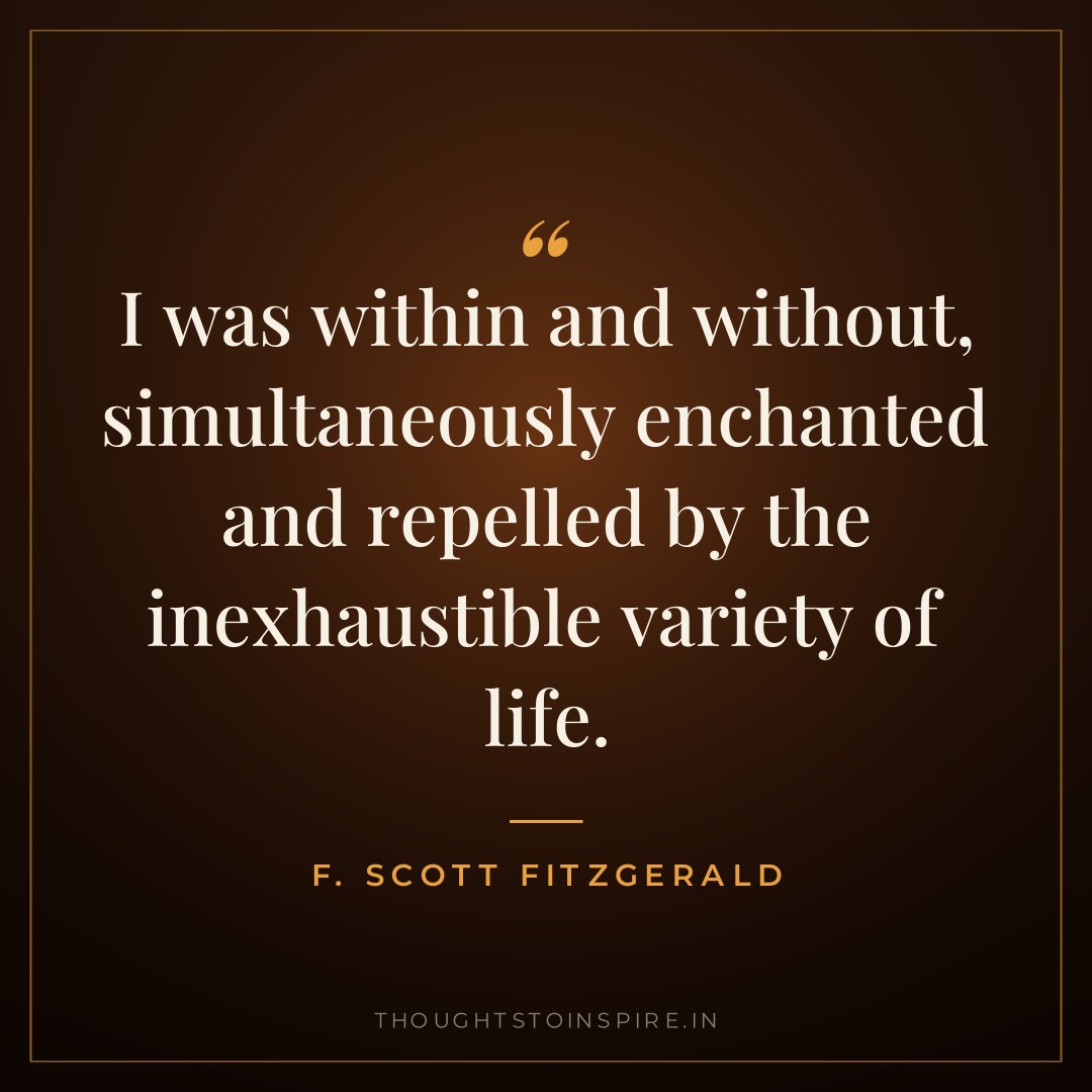 I was within and without, simultaneously enchanted and repelled by the inexhaustible variety of life. — F. Scott Fitzgerald