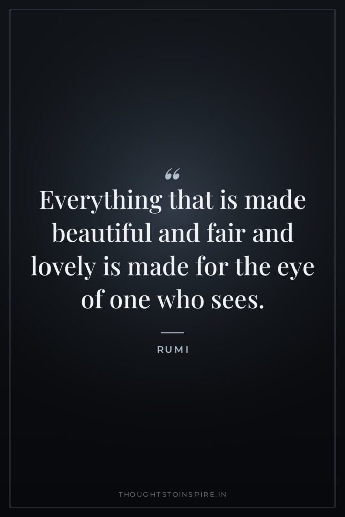 Everything that is made beautiful and fair and lovely is… — Rumi