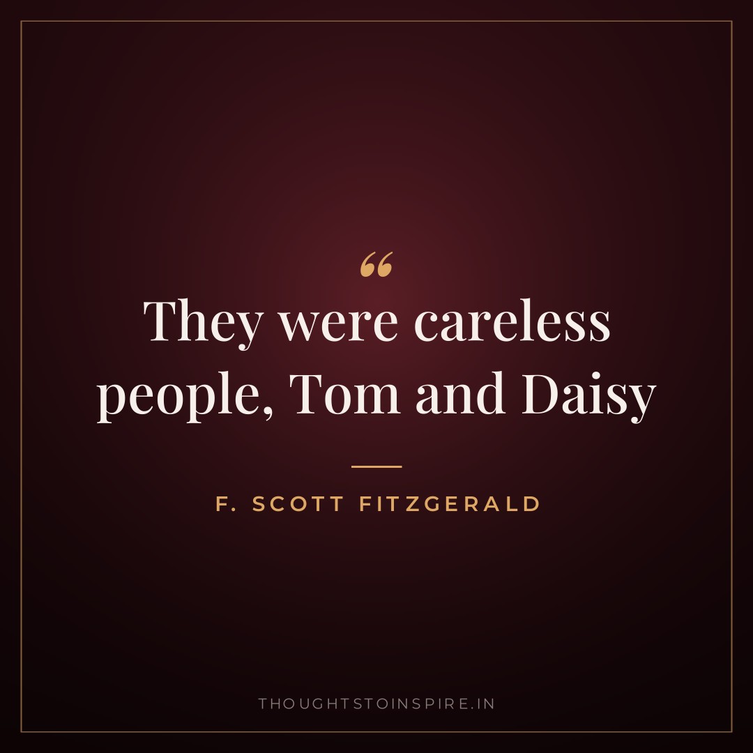 They were careless people, Tom and Daisy — F. Scott Fitzgerald