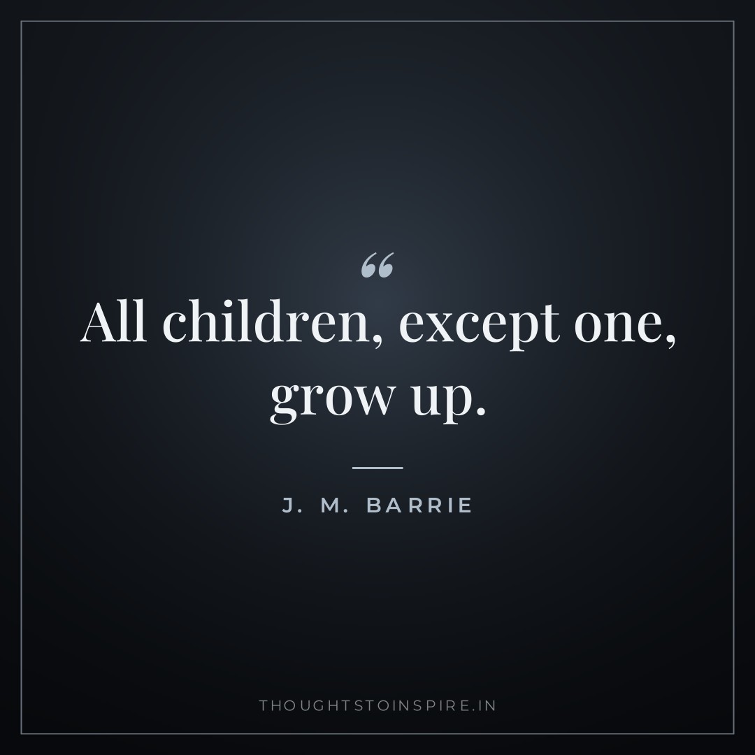 All children, except one, grow up. — J. M. Barrie