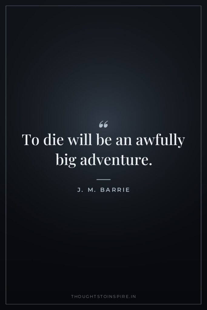 To die will be an awfully big adventure.