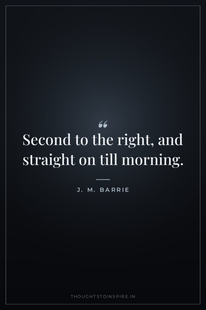 Second to the right, and straight on till morning.