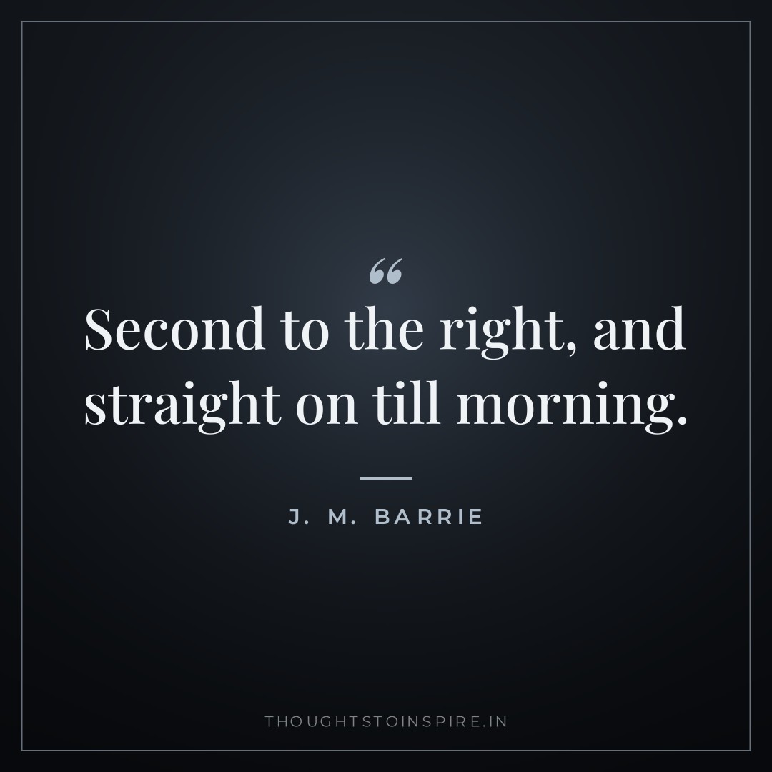 Second to the right, and straight on till morning. — J. M. Barrie