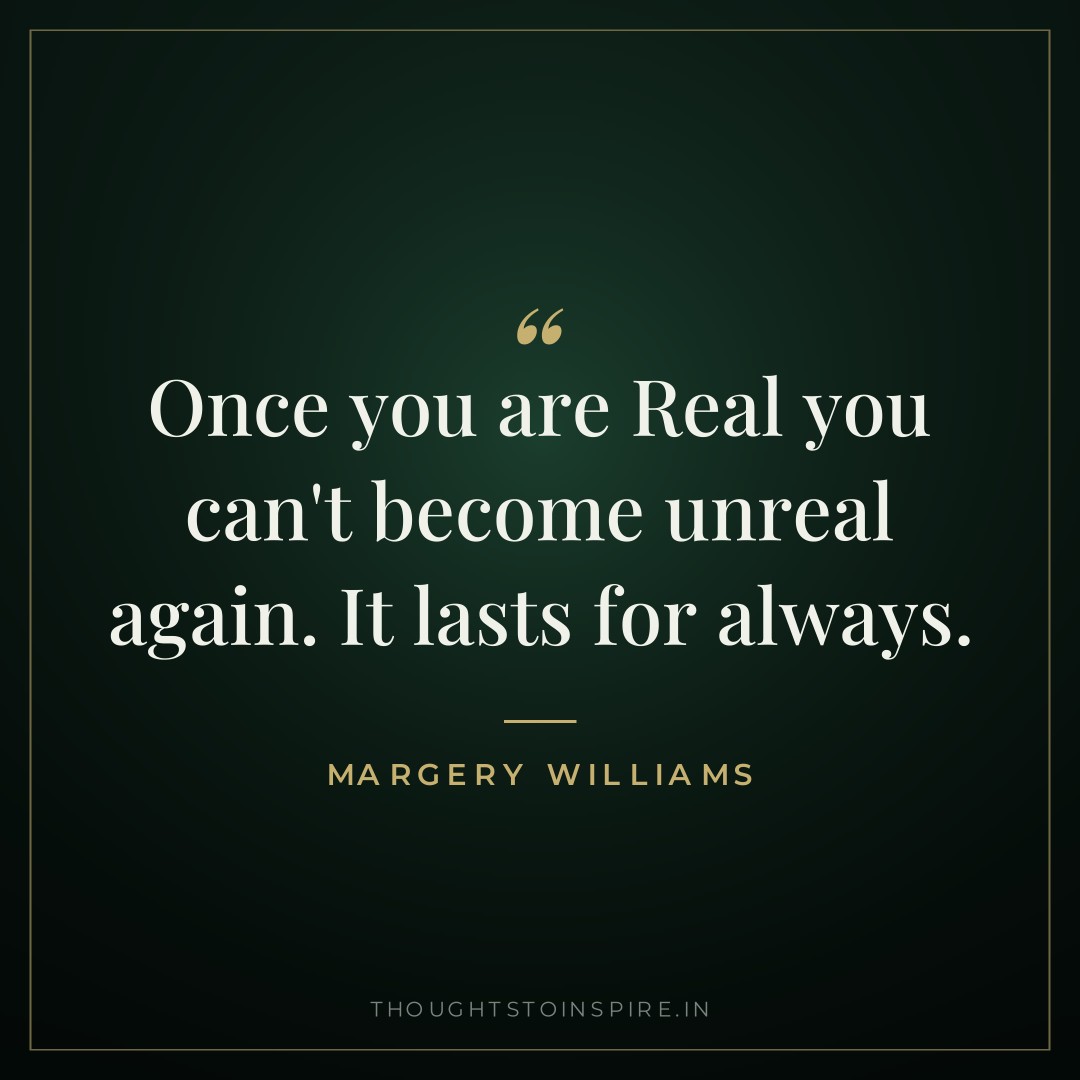 Once you are Real you can’t become unreal again. It lasts for always. — Margery Williams