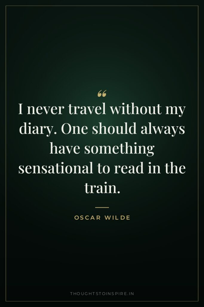 I never travel without my diary. One should always have something sensational to read in the train.