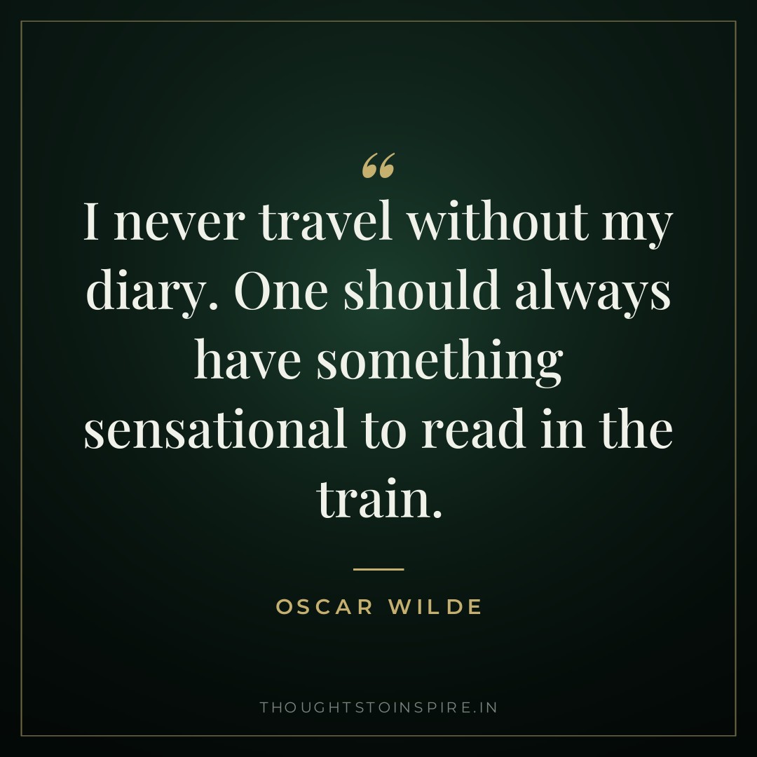 I never travel without my diary. One should always have something sensational to read in the train. — Oscar Wilde