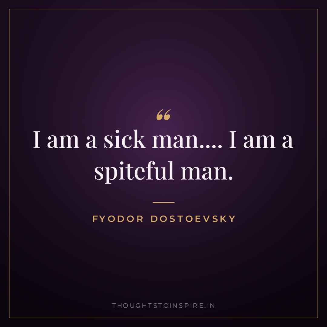 I am a sick man…. I am a spiteful man. — Fyodor Dostoevsky