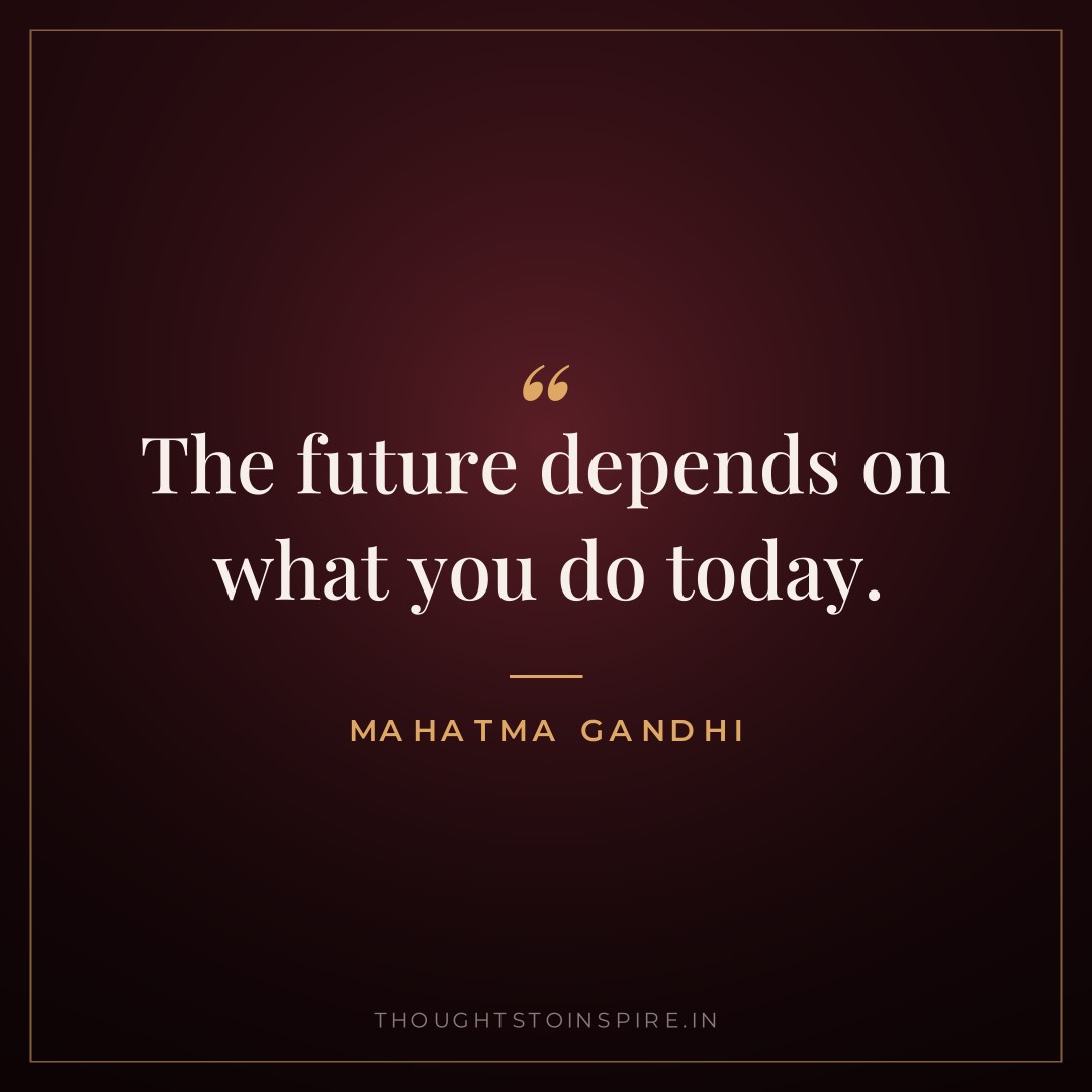The future depends on what you do today. — Mahatma Gandhi