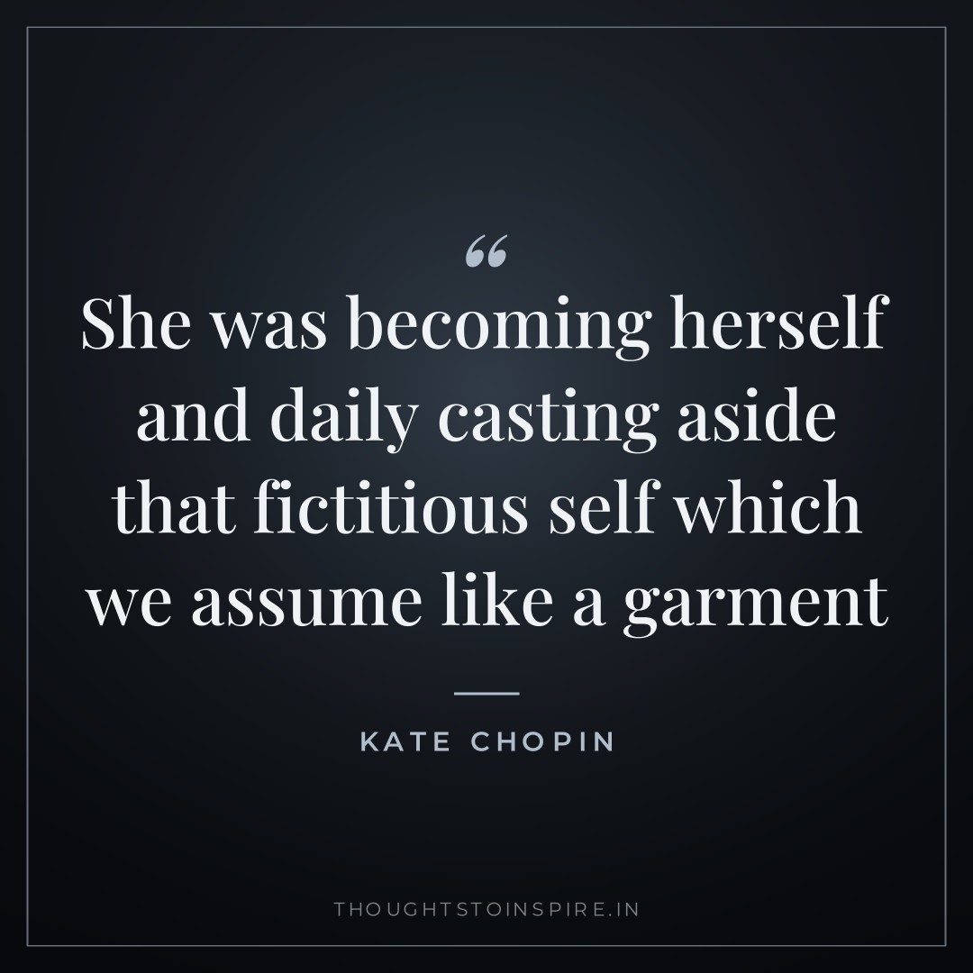 She was becoming herself and daily casting aside that fictitious self which we assume like a garment — Kate Chopin