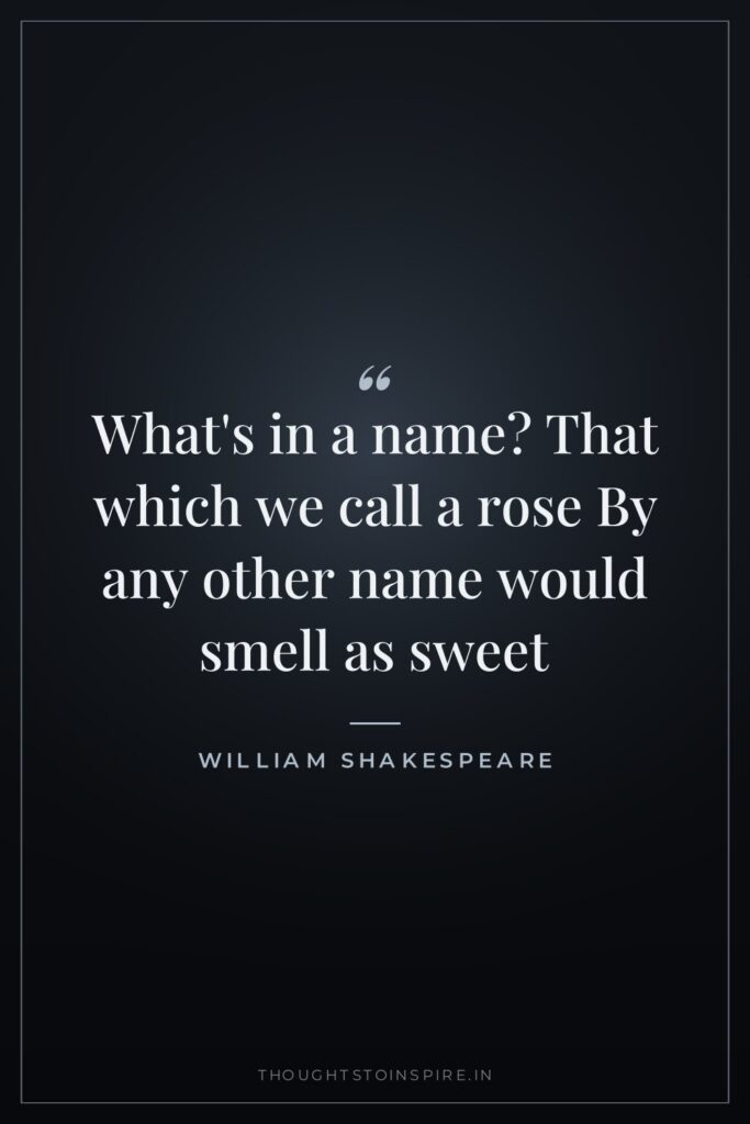 What’s in a name? That which we call a rose By any other name would smell as sweet
