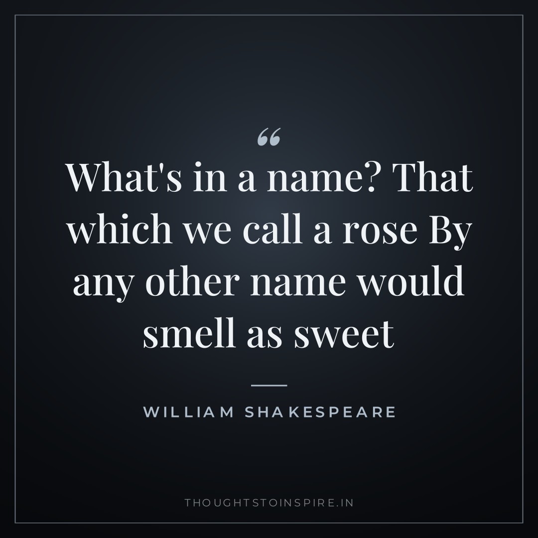What’s in a name? That which we call a rose By any other name would smell as sweet — William Shakespeare