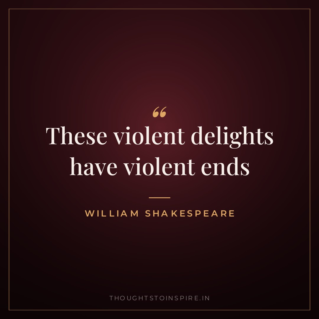 These violent delights have violent ends — William Shakespeare