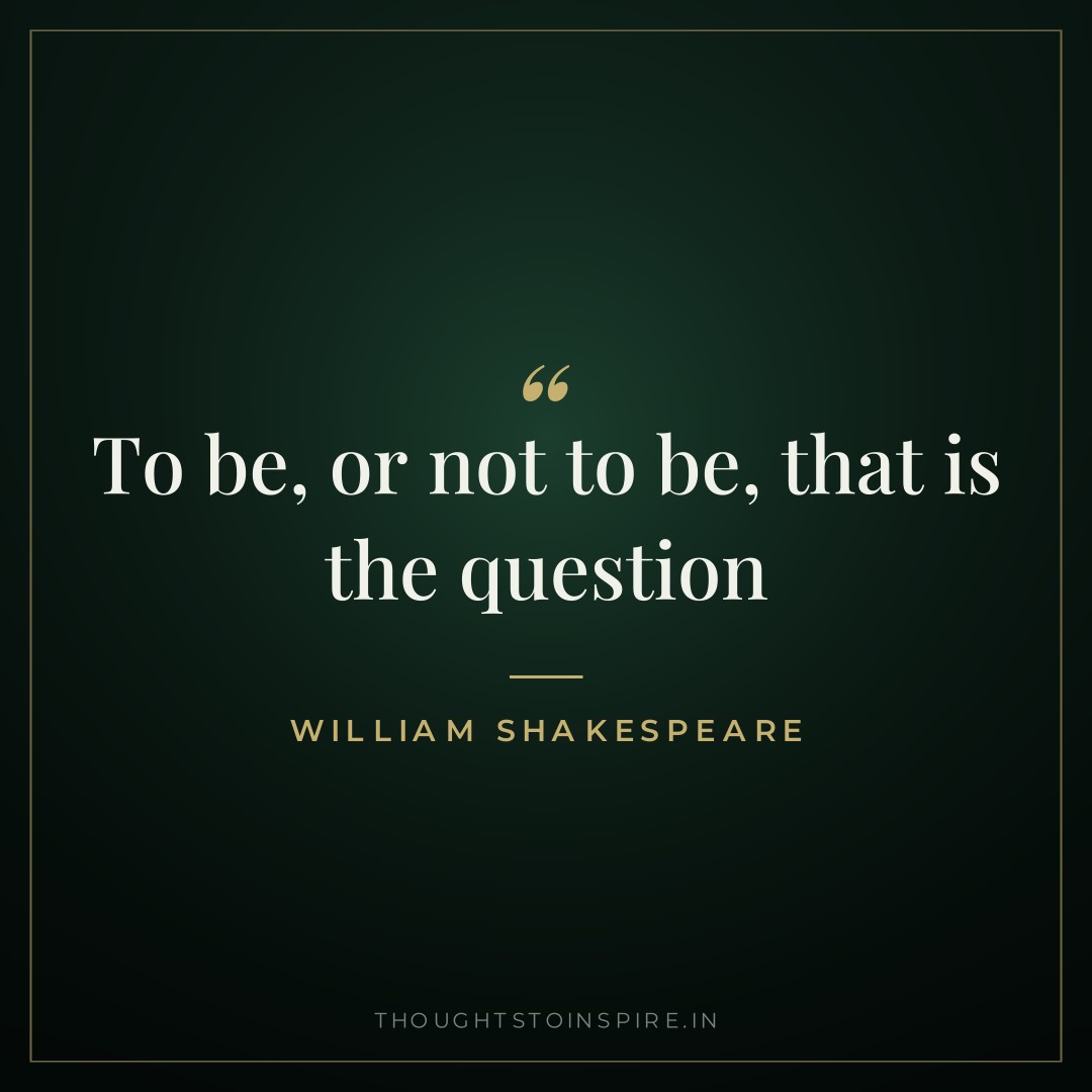 To be, or not to be, that is the question — William Shakespeare