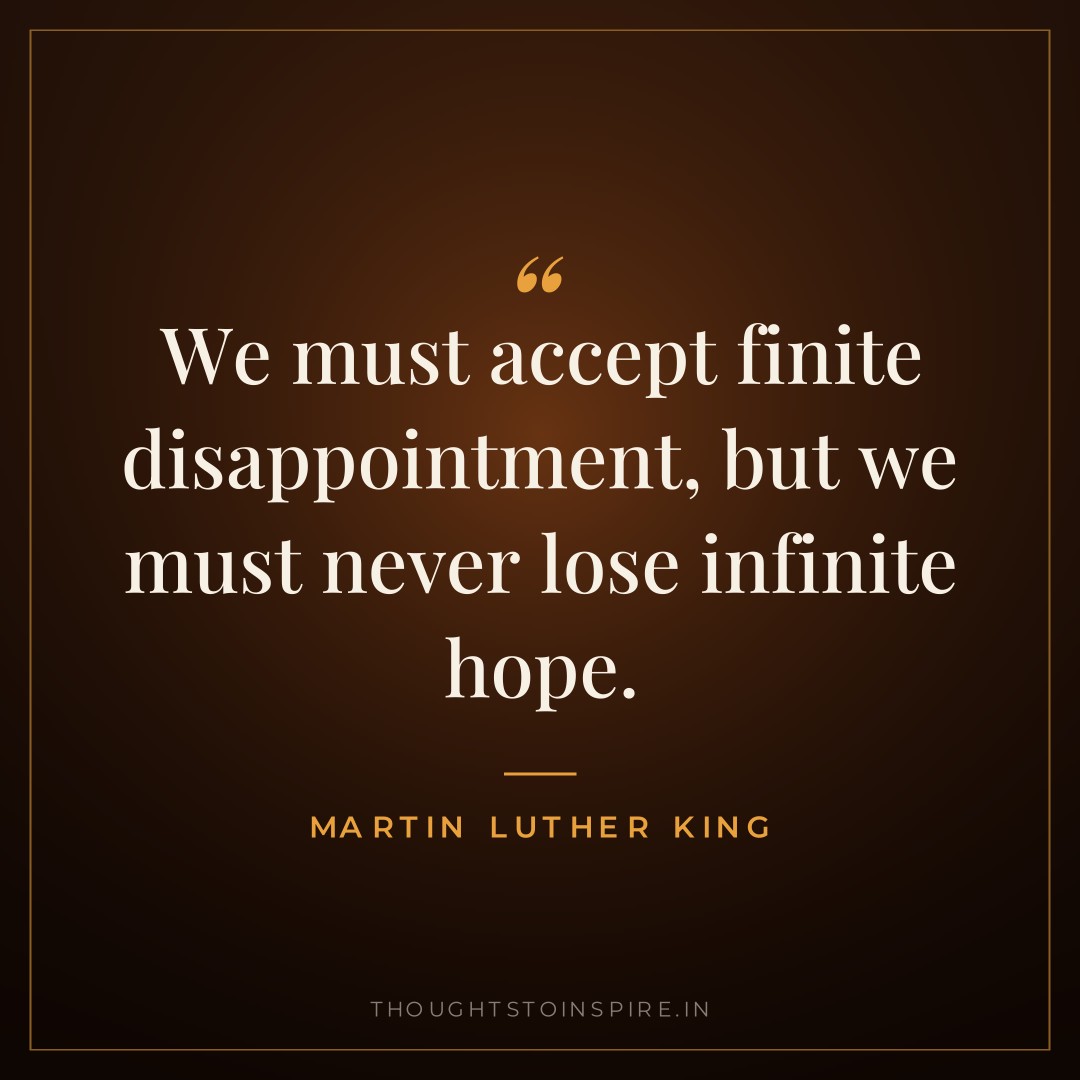 We must accept finite disappointment, but we must never lose infinite hope. — Martin Luther King