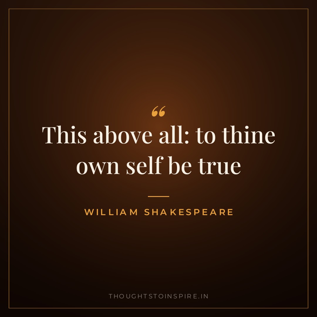 This above all: to thine own self be true — William Shakespeare