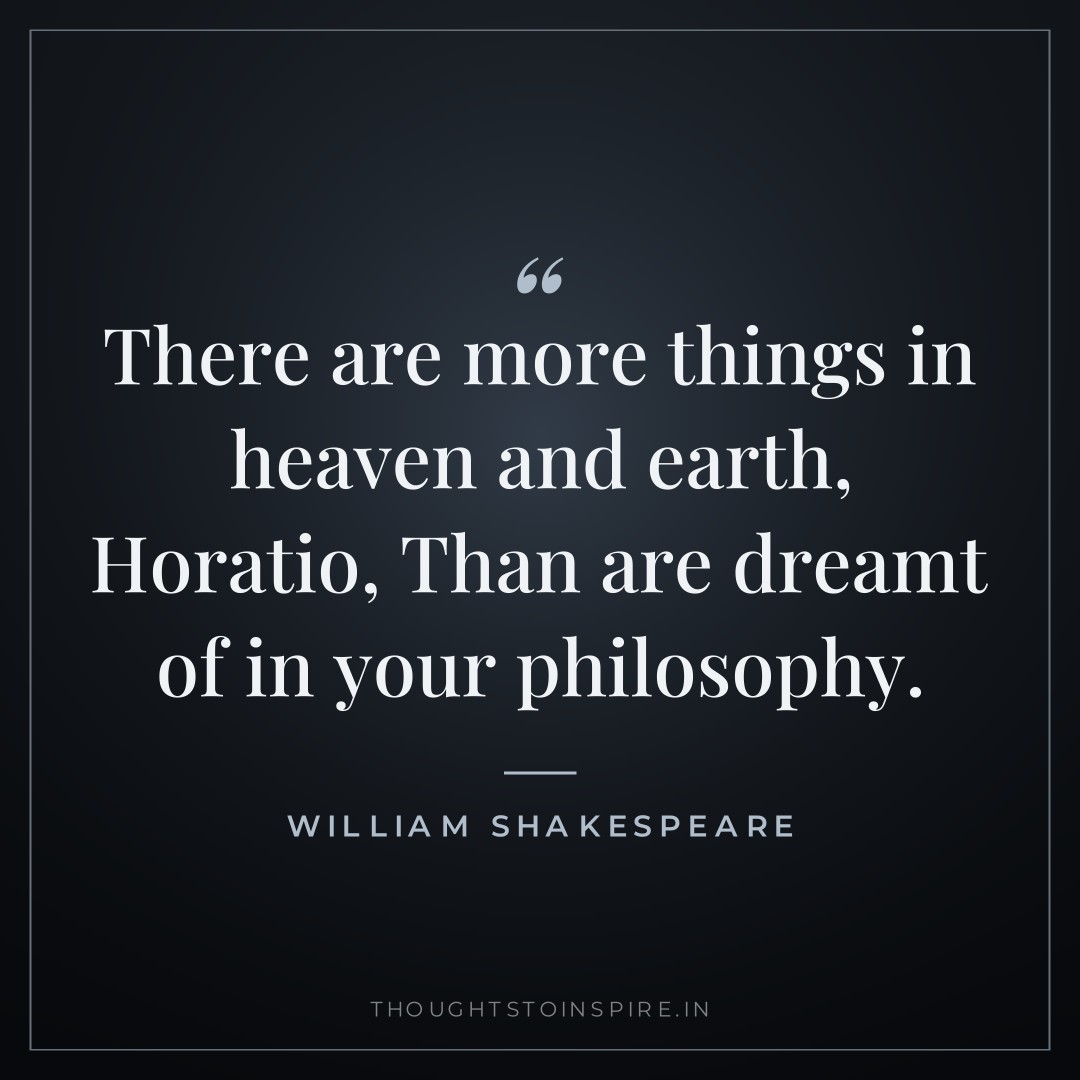 There are more things in heaven and earth, Horatio, Than are dreamt of in your philosophy. — William Shakespeare