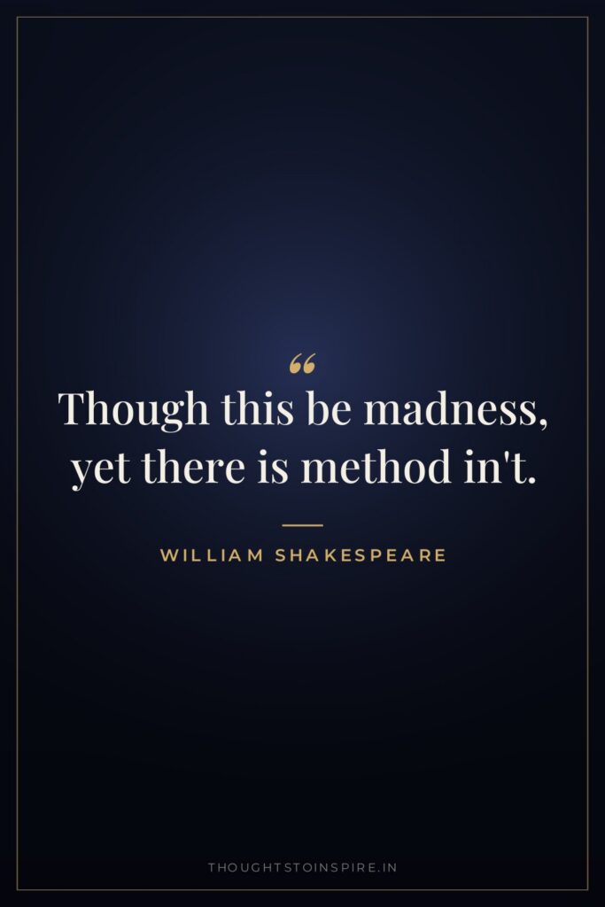 Though this be madness, yet there is method in’t.
