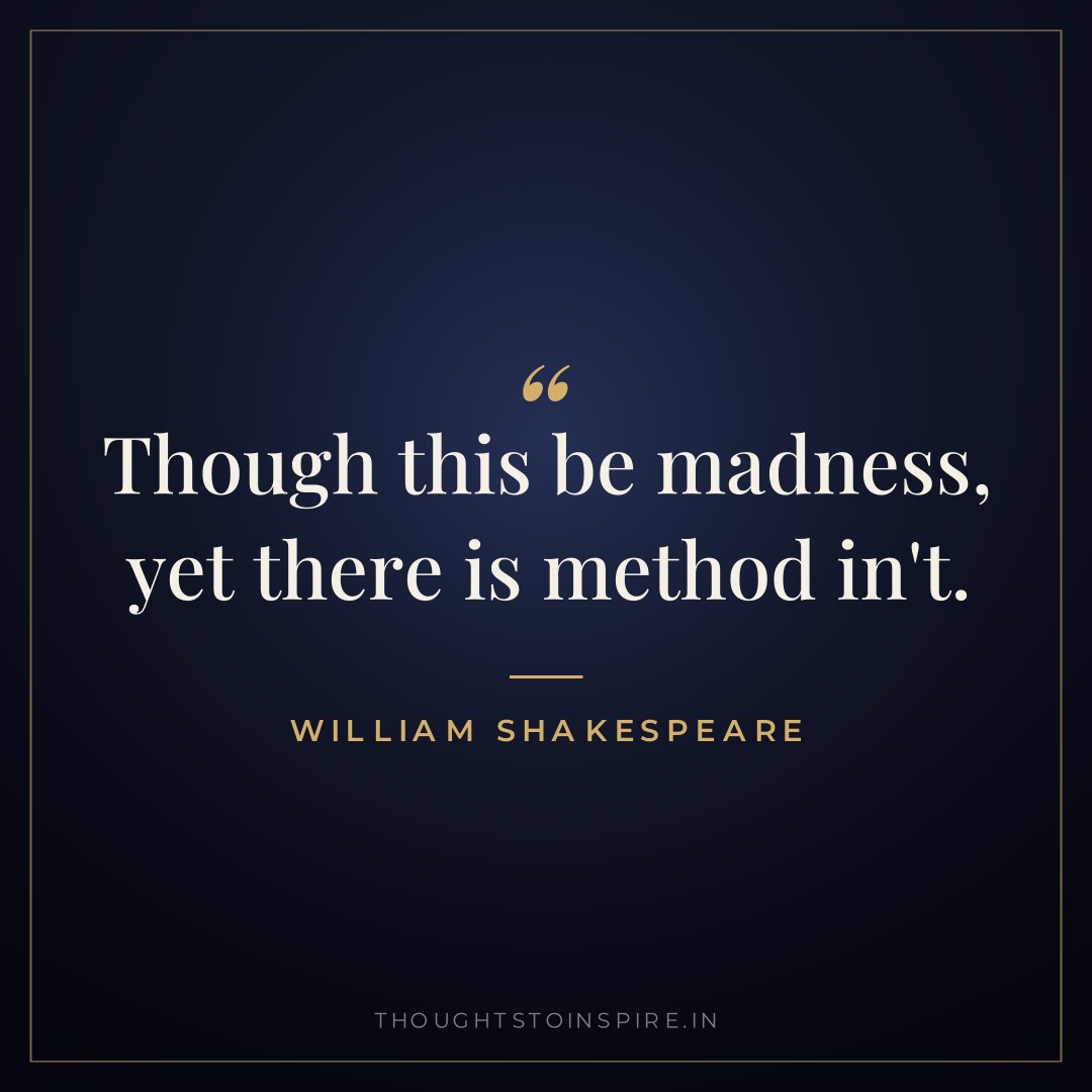 Though this be madness, yet there is method in’t. — William Shakespeare