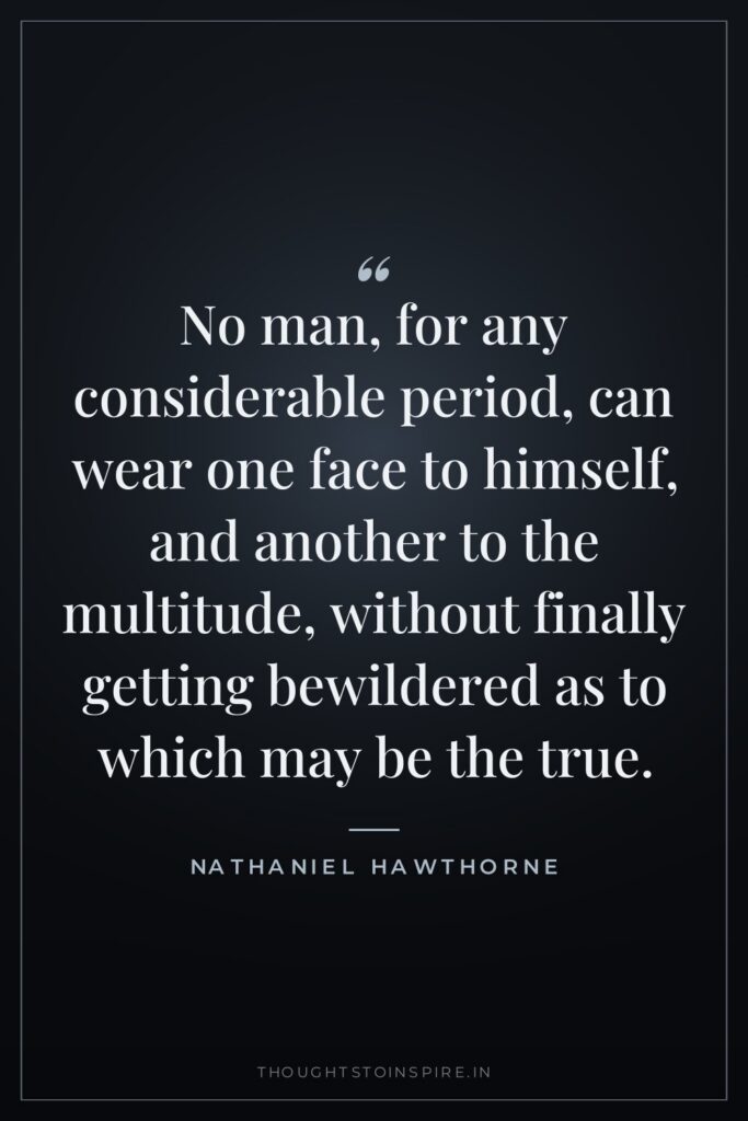 No man, for any considerable period, can wear one face to himself, and another to the multitude, without finally getting bewildered as to which may be the true.