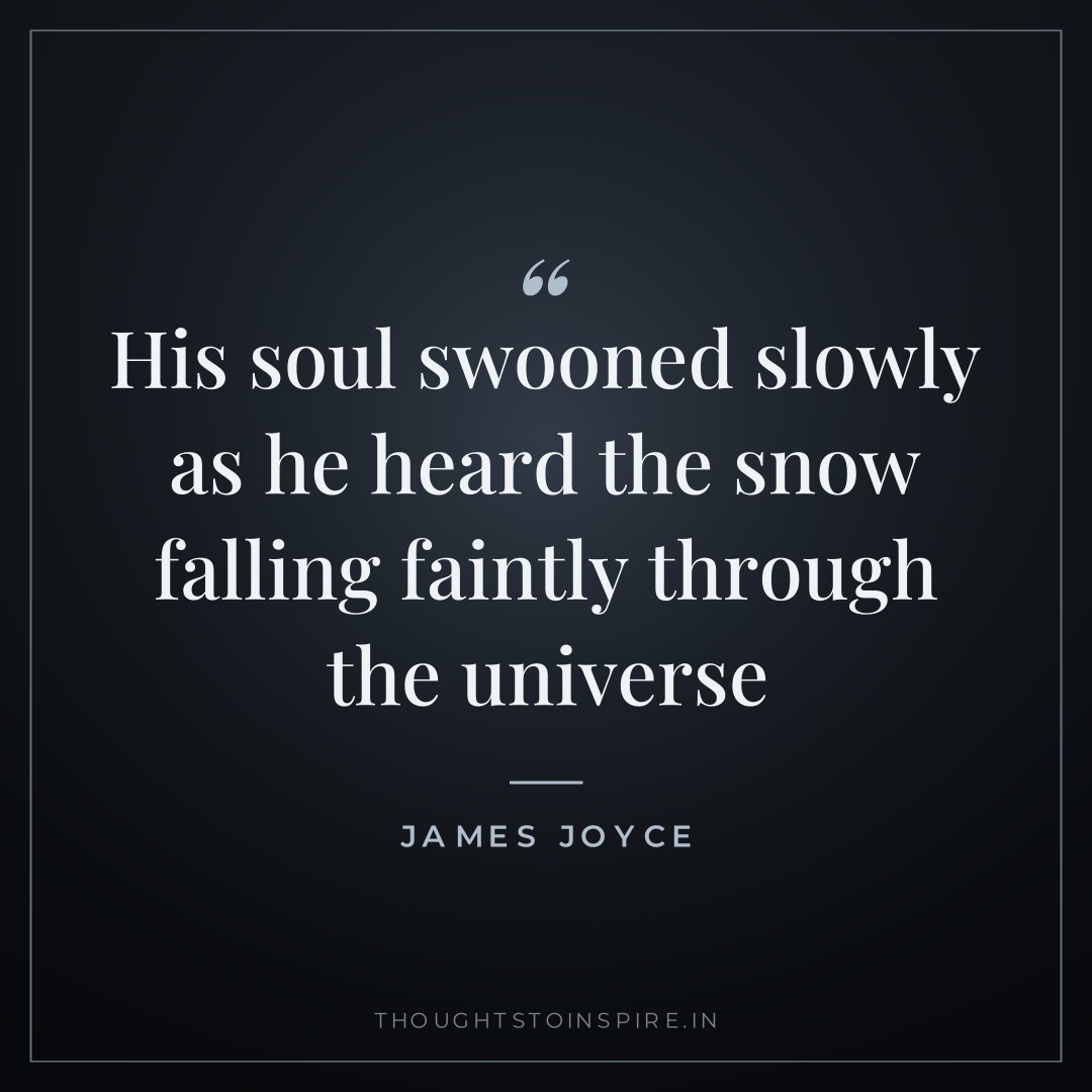 His soul swooned slowly as he heard the snow falling faintly through the universe — James Joyce