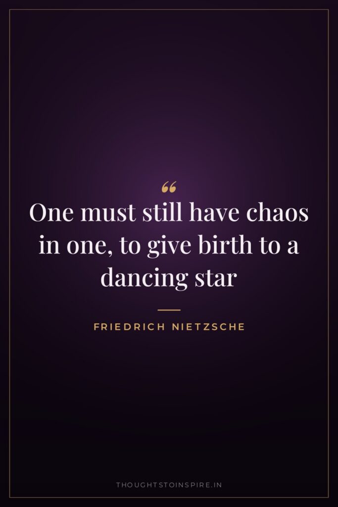 One must still have chaos in one, to give birth to a dancing star