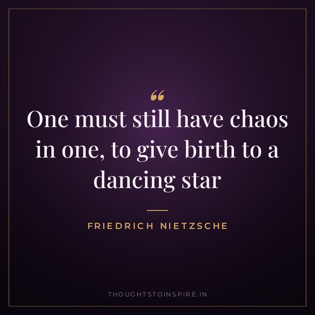 One must still have chaos in one, to give birth to a dancing star — Friedrich Nietzsche
