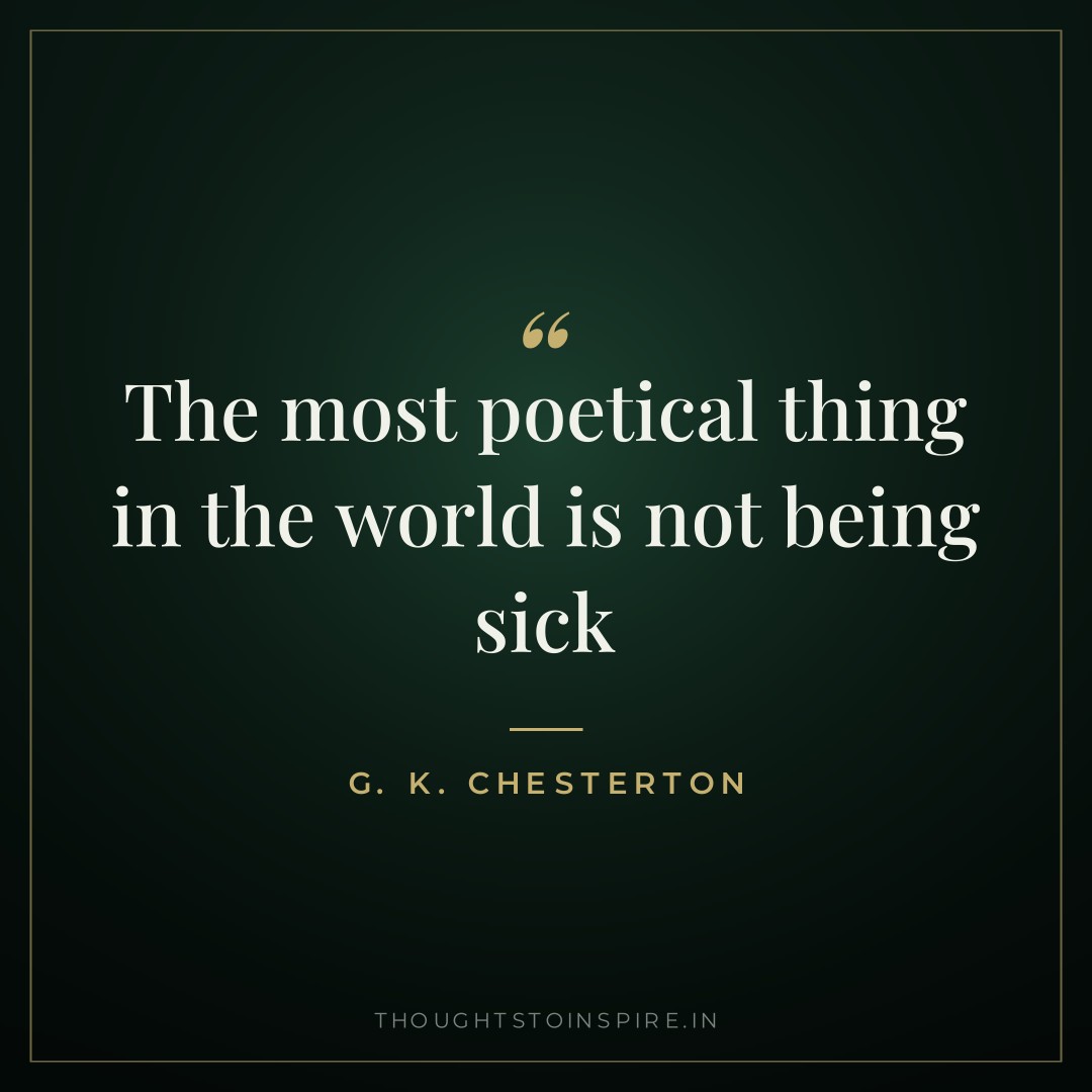The most poetical thing in the world is not being sick — G. K. Chesterton