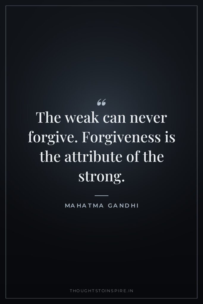 The weak can never forgive. Forgiveness is the attribute of the strong.