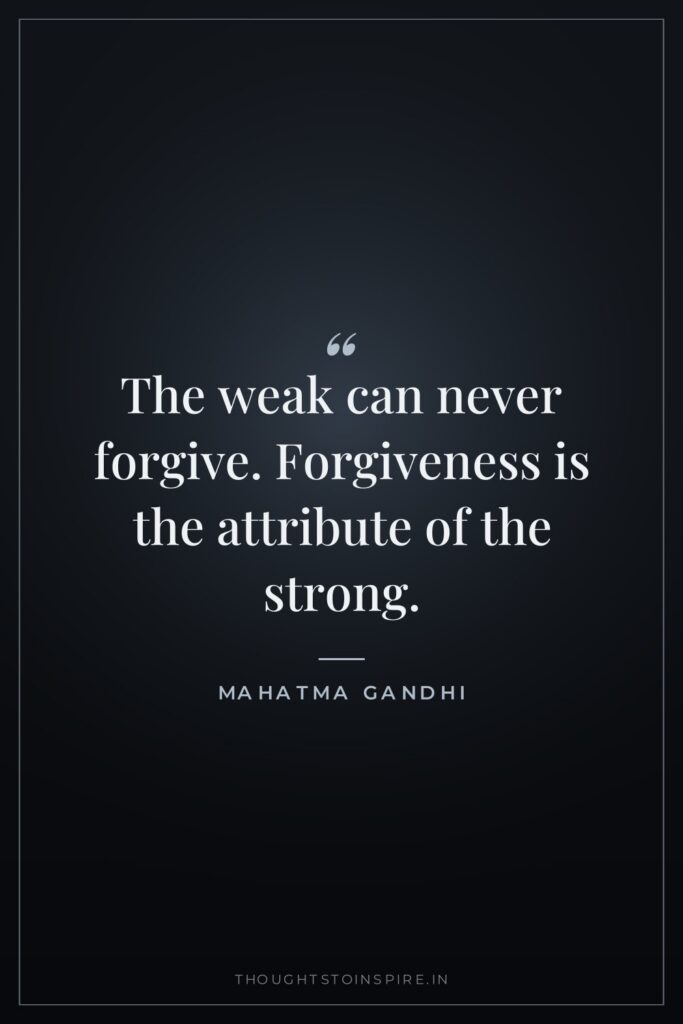 The weak can never forgive. Forgiveness is the attribute of… — Mahatma Gandhi