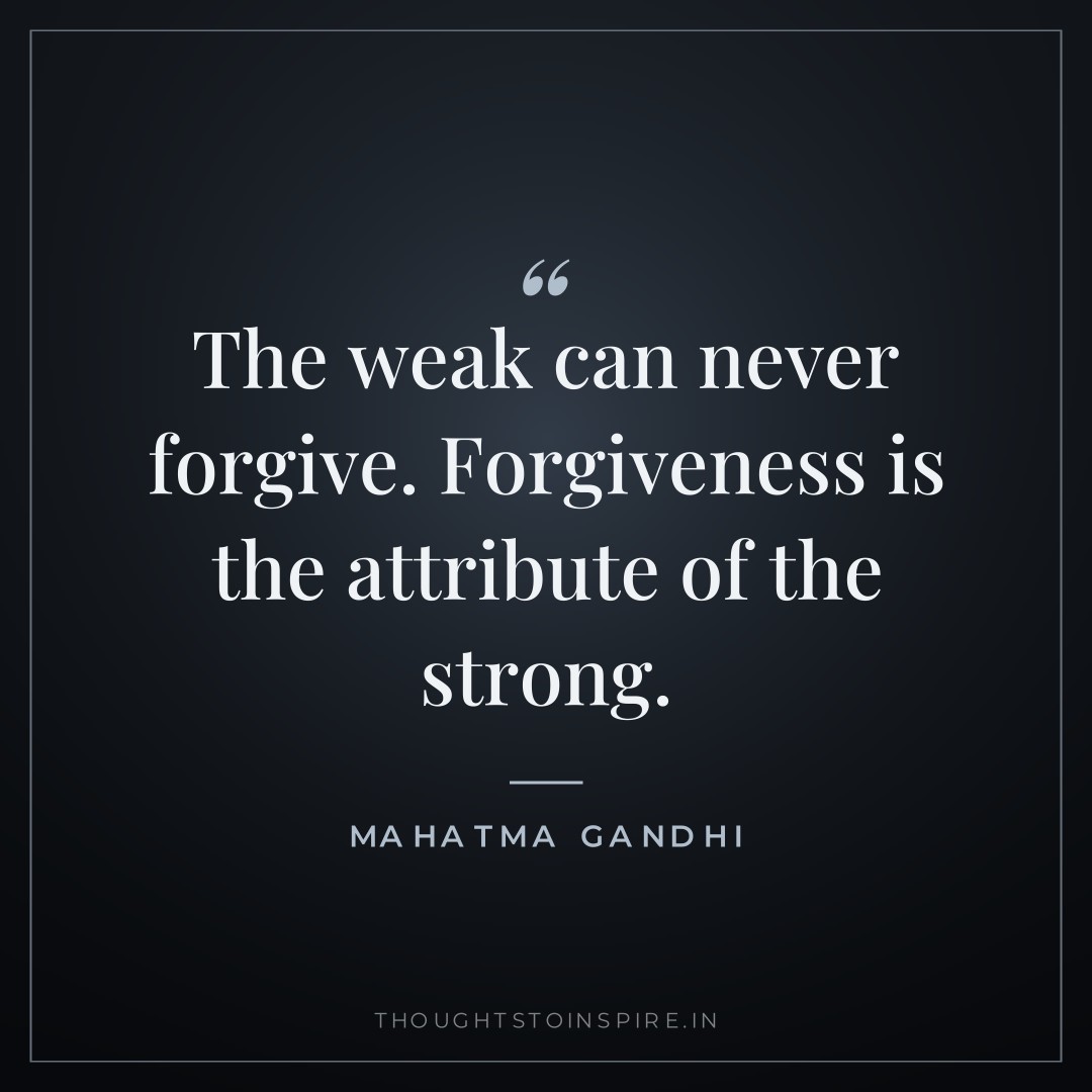 The weak can never forgive. Forgiveness is the attribute of the strong. — Mahatma Gandhi