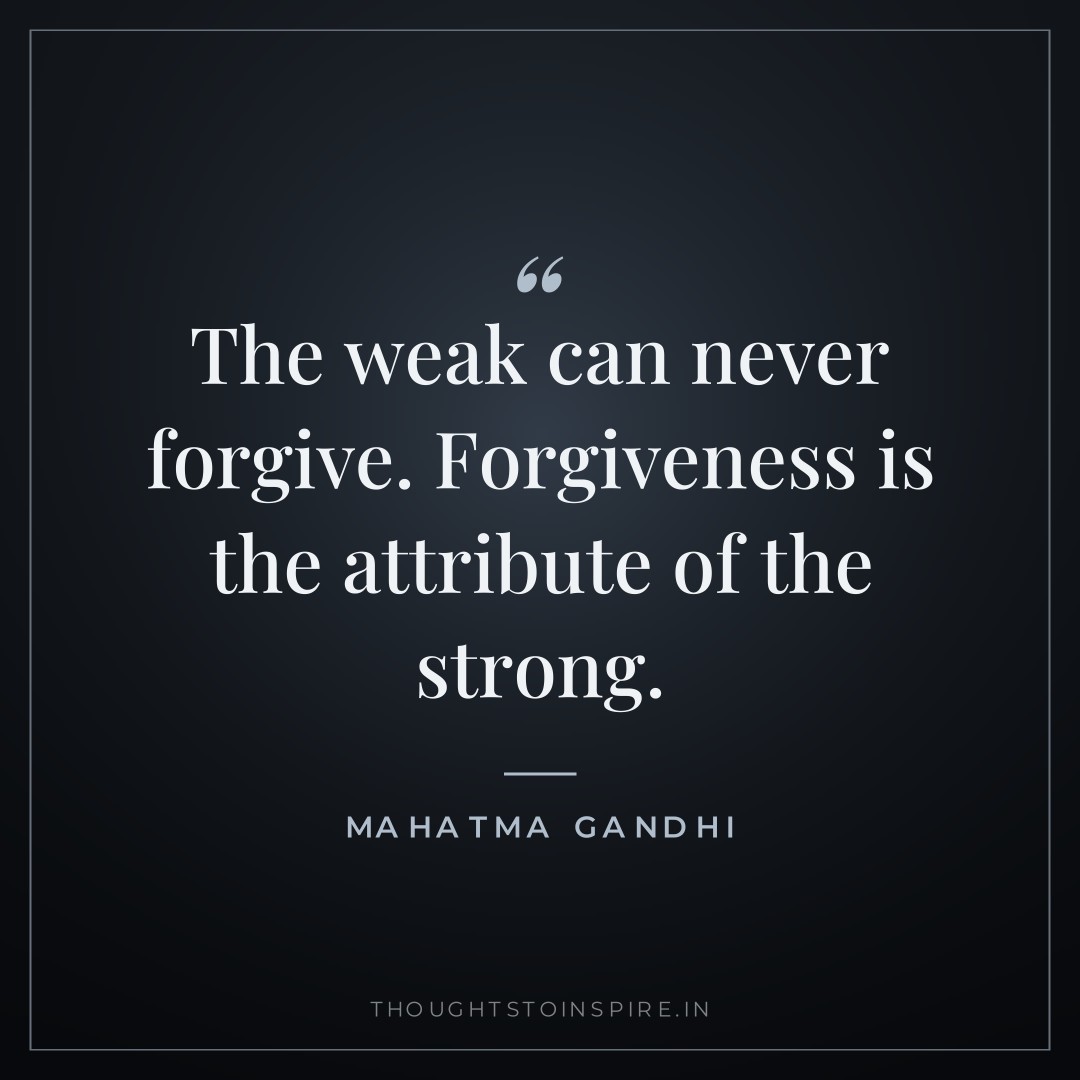 The weak can never forgive. Forgiveness is the attribute of the strong. — Mahatma Gandhi