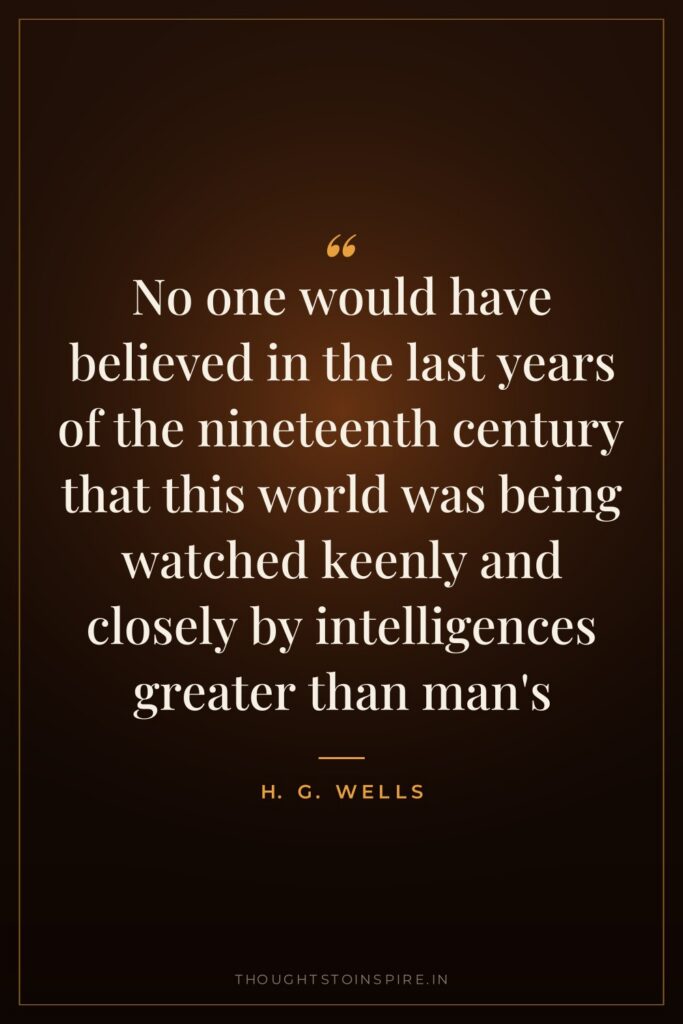 No one would have believed in the last years of the nineteenth century that this world was being watched keenly and closely by intelligences greater than man’s
