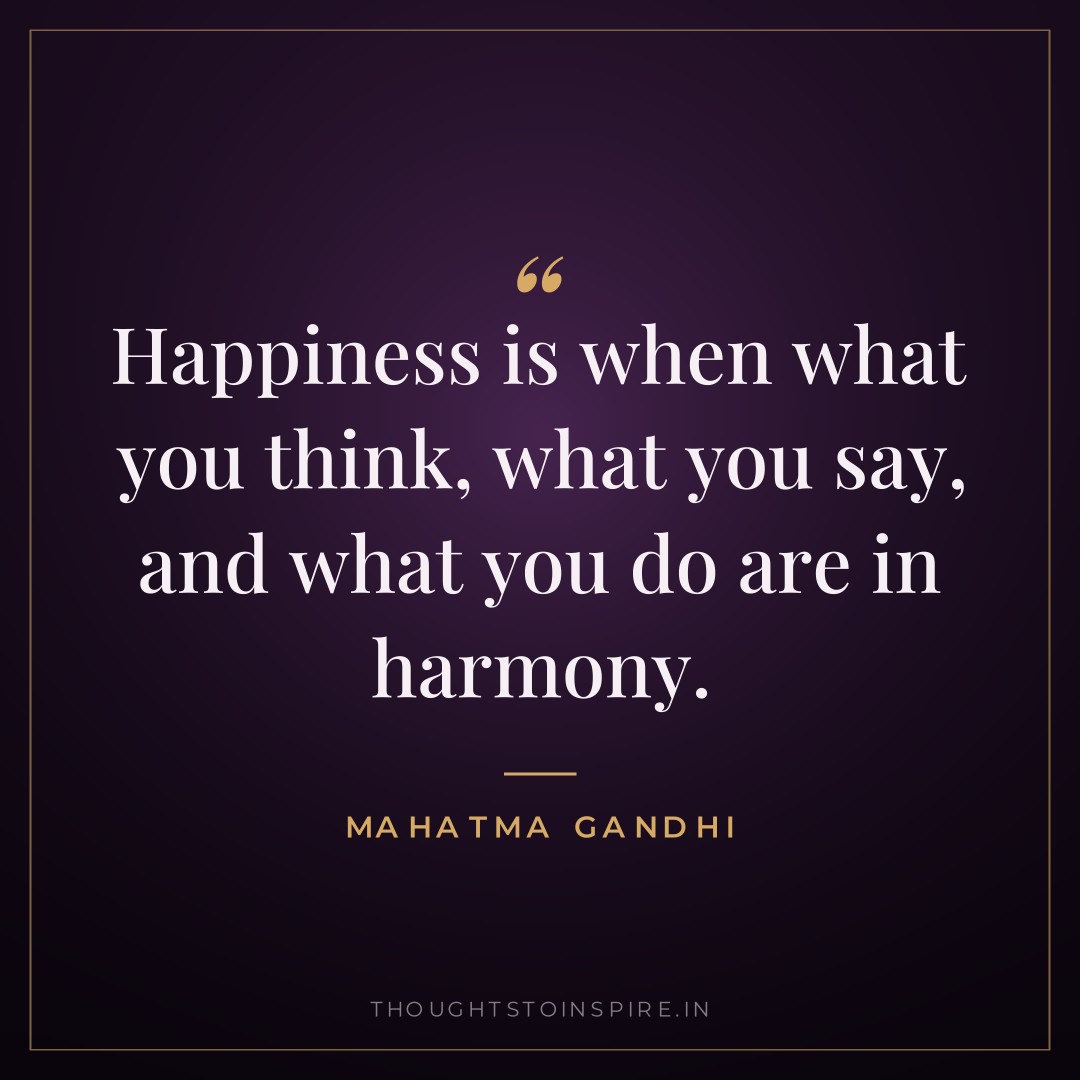 Happiness is when what you think, what you say, and what you do are in harmony. — Mahatma Gandhi