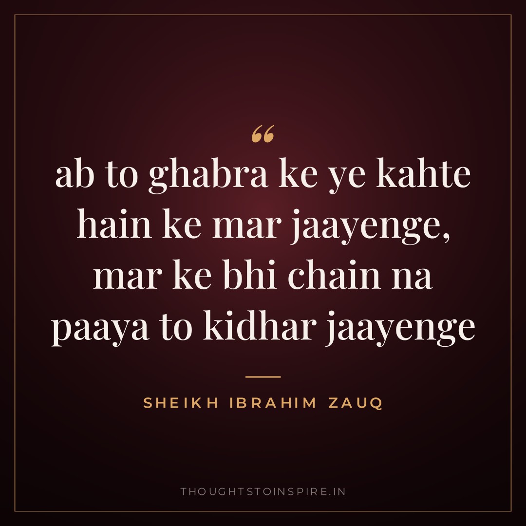 ab to ghabra ke ye kahte hain ke mar jaayenge, mar ke bhi chain na paaya to kidhar jaayenge — Sheikh Ibrahim Zauq