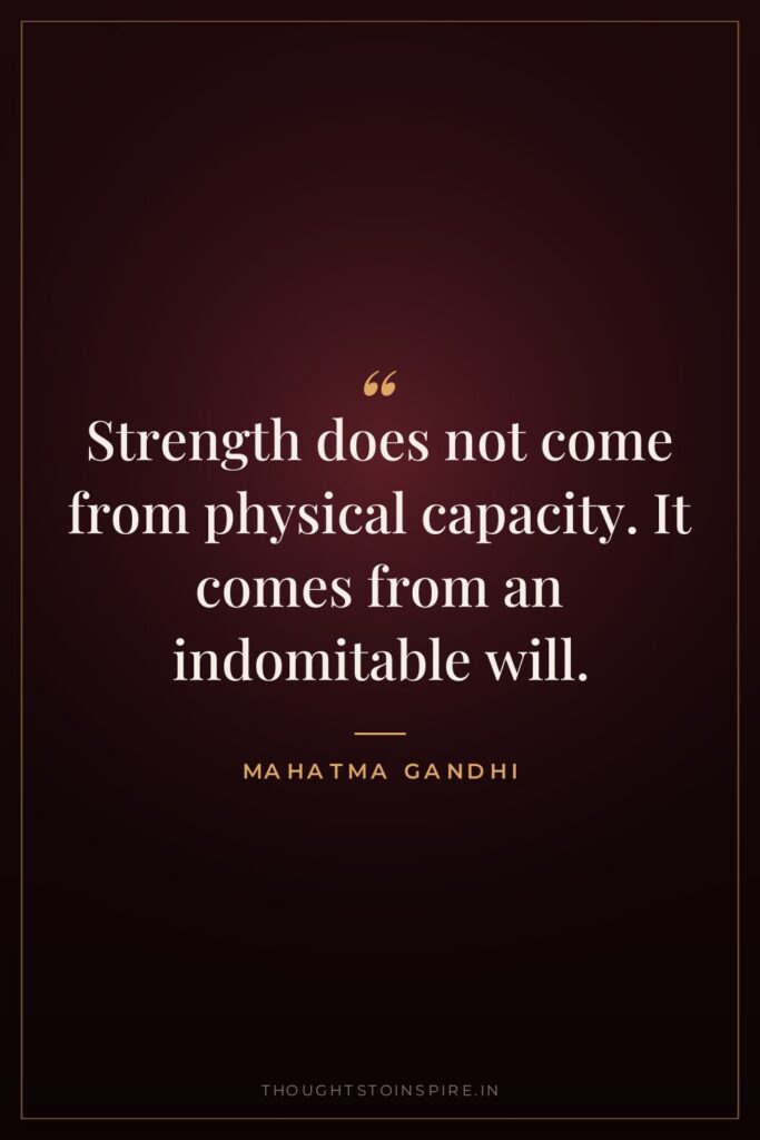 Strength does not come from physical capacity. It comes from… — Mahatma Gandhi