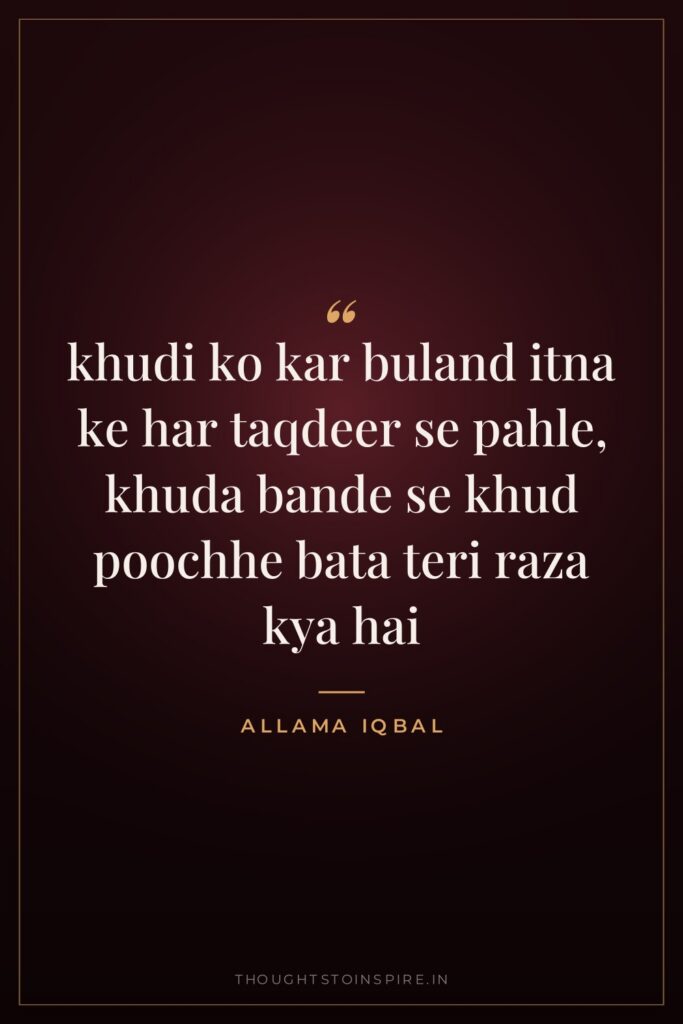 khudi ko kar buland itna ke har taqdeer se pahle, khuda bande se khud poochhe bata teri raza kya hai