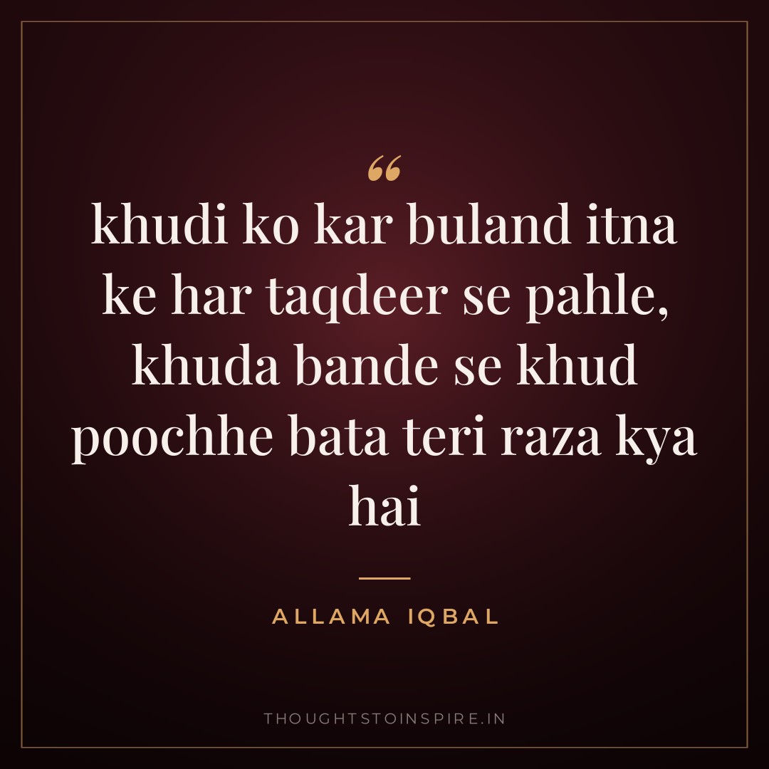khudi ko kar buland itna ke har taqdeer se pahle, khuda bande se khud poochhe bata teri raza kya hai — Allama Iqbal