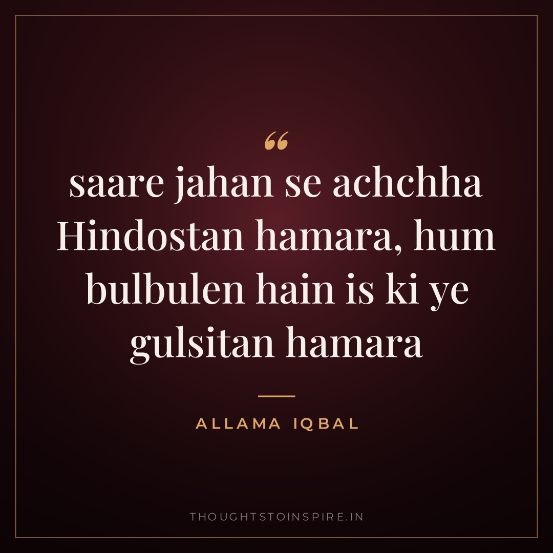 saare jahan se achchha Hindostan hamara, hum bulbulen hain is ki ye gulsitan hamara — Allama Iqbal