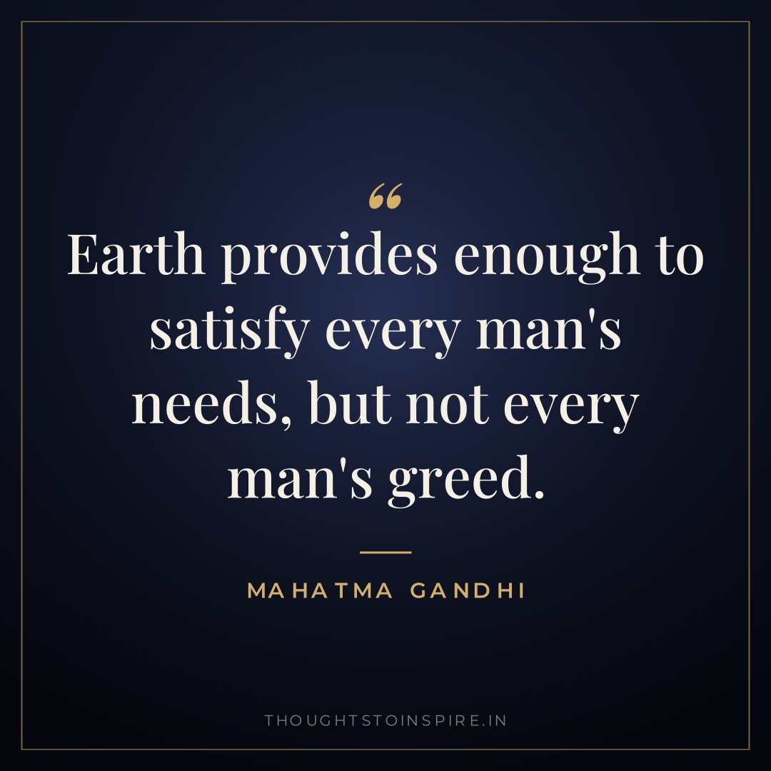 Earth provides enough to satisfy every man’s needs, but not every man’s greed. — Mahatma Gandhi